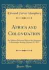 Image for Africa and Colonization: An Address Delivered Before the American Colonization Society, January 21, 1873 (Classic Reprint)