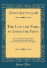 Image for The Life and Times of James the First: The Conqueror, King of Aragon, Valencia, and Majorca Count of Barcelona and Urgel Lord of Montpellier (Classic Reprint)