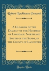 Image for A Glossary of the Dialect of the Hundred of Lonsdale, North and South of the Sands, in the County of Lancaster (Classic Reprint)