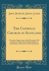 Image for The Catholic Church in Scotland: From the Suppression of the Hierarchy, Till the Present Time; Being Memorabilia of the Bishops, Missioners, and Scotch Jesuits (Classic Reprint)