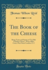 Image for The Book of the Cheese: Being Traits and Stories of &quot;Ye Olde Cheshire Cheese&quot;, Wine Office Court, Fleet Street London, E. C (Classic Reprint)