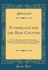Image for Sutherland and the Reay Country: History, Antiquities, Folklore, Topography, Regiments, Ecclesiastical Records, Poetry and Music, Etc.; With Numerous Portraits and Illustrations (Classic Reprint)