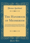 Image for The Handbook of Mesmerism: For the Guidance and Instruction of All Persons Who Desire to Practise Mesmerism for the Cure of Diseases, and to Alleviate the Sufferings of Their Fellow Creatures (Classic