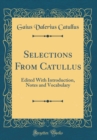 Image for Selections From Catullus: Edited With Introduction, Notes and Vocabulary (Classic Reprint)