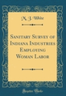 Image for Sanitary Survey of Indiana Industries Employing Woman Labor (Classic Reprint)