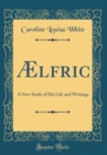 Image for Ælfric: A New Study of His Life and Writings (Classic Reprint)