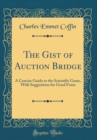 Image for The Gist of Auction Bridge: A Concise Guide to the Scientific Game, With Suggestions for Good Form (Classic Reprint)