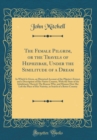 Image for The Female Pilgrim, or the Travels of Hephzibah, Under the Similitude of a Dream: In Which Is Given, an Historical Account of the Pilgrim&#39;s Extract, and a Description of Her Native Country, With the S