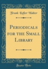 Image for Periodicals for the Small Library (Classic Reprint)