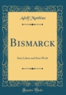 Image for Bismarck: Sein Leben und Sein Werk (Classic Reprint)