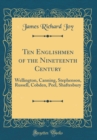 Image for Ten Englishmen of the Nineteenth Century: Wellington, Canning, Stephenson, Russell, Cobden, Peel, Shaftesbury (Classic Reprint)