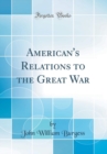 Image for American&#39;s Relations to the Great War (Classic Reprint)