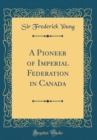 Image for A Pioneer of Imperial Federation in Canada (Classic Reprint)