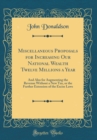 Image for Miscellaneous Proposals for Increasing Our National Wealth Twelve Millions a Year: And Also for Augmenting the Revenue Without a New Tax, or the Further Extension of the Excise Laws (Classic Reprint)