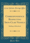 Image for Correspondence Respecting Iron-Clad Vessels: Building at Birkenhead (Classic Reprint)