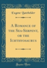 Image for A Romance of the Sea-Serpent, or the Ichthyosaurus (Classic Reprint)