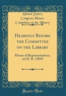 Image for Hearings Before the Committee on the Library: House of Representatives, on H. R. 13045 (Classic Reprint)