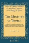 Image for The Ministry of Women: A Report by a Committee Appointed by His Grace the Lord Archbishop of Canterbury, With Appendices and Fifteen Collotype Illustrations (Classic Reprint)