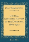 Image for General Economic History of the Dominion, 1867-1912 (Classic Reprint)