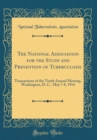 Image for The National Association for the Study and Prevention of Tuberculosis: Transactions of the Tenth Annual Meeting, Washington, D. C., May 7-8, 1914 (Classic Reprint)