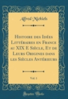 Image for Histoire des Idees Litteraires en France au XIX E Siecle, Et de Leurs Origines dans les Siecles Anterieurs, Vol. 1 (Classic Reprint)