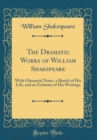 Image for The Dramatic Works of William Shakspeare: With Glossarial Notes, a Sketch of His Life, and an Estimate of His Writings (Classic Reprint)