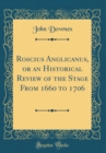 Image for Roscius Anglicanus, or an Historical Review of the Stage From 1660 to 1706 (Classic Reprint)