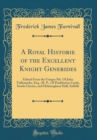 Image for A Royal Historie of the Excellent Knight Generides: Edited From the Unique Ms. Of John Tollemache, Esq., M. P., Of Peckforton Castle, South Chesire, and Helmingham Hall, Suffolk (Classic Reprint)
