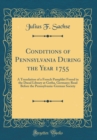 Image for Conditions of Pennsylvania During the Year 1755: A Translation of a French Pamphlet Found in the Ducal Library at Gotha, Germany; Read Before the Pennsylvania-German Society (Classic Reprint)