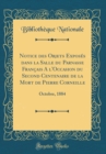 Image for Notice des Objets Exposes dans la Salle du Parnasse Francais A l&#39;Occasion du Second Centenaire de la Mort de Pierre Corneille: Octobre, 1884 (Classic Reprint)