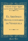 Image for El Areopago Revolucionario de Venezuela (Classic Reprint)