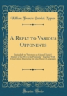Image for A Reply to Various Opponents: Particularly to &quot;Strictures on Colonel Napiers History of the War in the Peninsula;? Together With Observations Illustrating Sir John Moores Campaigns (Classic Reprint)