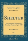 Image for Shelter, Vol. 3: A Correlating Medium for Housing Progress; April 1939 (Classic Reprint)
