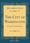Image for The City of Washington: Its Origin and Administration (Classic Reprint)