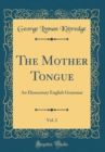 Image for The Mother Tongue, Vol. 2: An Elementary English Grammar (Classic Reprint)