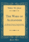 Image for The Wars of Alexander: An Alliterative Romance Translated Chiefly From the Historia Alexandri Magni De Preliis (Classic Reprint)