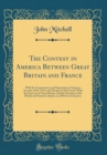Image for The Contest in America Between Great Britain and France: With Its Consequences and Importance; Giving an Account of the Views and Designs of the French, With the Interests of Great Britain, and the Si