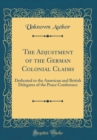 Image for The Adjustment of the German Colonial Claims: Dedicated to the American and British Delegates of the Peace Conference (Classic Reprint)