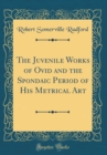 Image for The Juvenile Works of Ovid and the Spondaic Period of His Metrical Art (Classic Reprint)