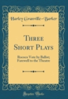 Image for Three Short Plays: Rococo Vote by Ballot; Farewell to the Theatre (Classic Reprint)