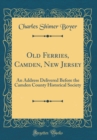 Image for Old Ferries, Camden, New Jersey: An Address Delivered Before the Camden County Historical Society (Classic Reprint)