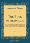 Image for The Book of Almanacs: With an Index of Reference, by Which the Almanac May Be Found for Every Year, Whether in Old Style or New, From Any Epoch, Ancient or Modern, Up to A. D. 2000 (Classic Reprint)