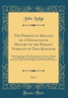 Image for The Peerage of Ireland, or a Genealogical History of the Present Nobility of That Kingdom, Vol. 7: With Engravings of Their Paternal Coats of Arms; Collected From Public Records, Authentic Manuscripts