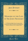 Image for Memoirs of the Life of Sir John Froissart: To Which Is Added, Some Account of the Manuscript of His Chronicle in the Elizabethian Library at Breslau, and a Complete Index (Classic Reprint)
