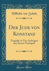 Image for Der Jude von Konstanz: Tragodie in Vier Aufzugen mit Einem Nachspiel (Classic Reprint)