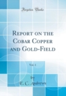 Image for Report on the Cobar Copper and Gold-Field, Vol. 1 (Classic Reprint)