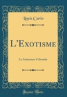 Image for L&#39;Exotisme: La Litterature Coloniale (Classic Reprint)