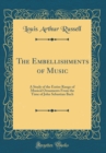 Image for The Embellishments of Music: A Study of the Entire Range of Musical Ornaments From the Time of John Sebastian Bach (Classic Reprint)