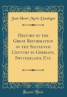 Image for History of the Great Reformation of the Sixteenth Century in Germany, Switzerland, Etc (Classic Reprint)