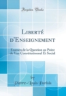 Image for Liberte d&#39;Enseignement: Examen de la Question au Point de Vue Constitutionnel Et Social (Classic Reprint)